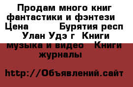 Продам много книг фантастики и фэнтези › Цена ­ 220 - Бурятия респ., Улан-Удэ г. Книги, музыка и видео » Книги, журналы   